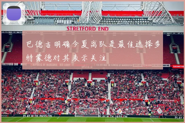巴德吉明确今夏离队是最佳选择多特蒙德对其表示关注